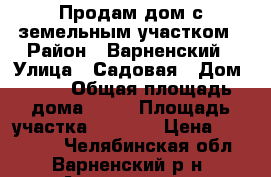 Продам дом с земельным участком › Район ­ Варненский › Улица ­ Садовая › Дом ­ 46 › Общая площадь дома ­ 56 › Площадь участка ­ 2 600 › Цена ­ 180 000 - Челябинская обл., Варненский р-н, Алексеевка с. Недвижимость » Дома, коттеджи, дачи продажа   